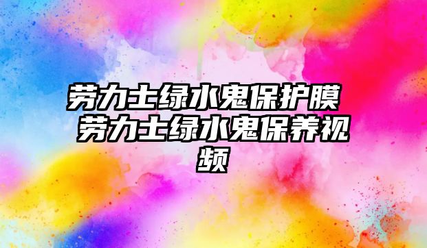 勞力士綠水鬼保護膜 勞力士綠水鬼保養視頻