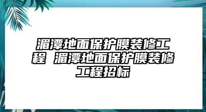 湄潭地面保護膜裝修工程 湄潭地面保護膜裝修工程招標