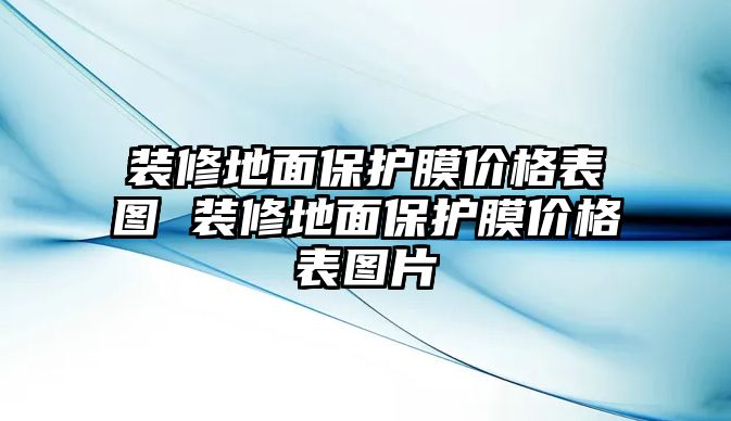 裝修地面保護膜價格表圖 裝修地面保護膜價格表圖片