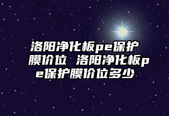 洛陽凈化板pe保護膜價位 洛陽凈化板pe保護膜價位多少