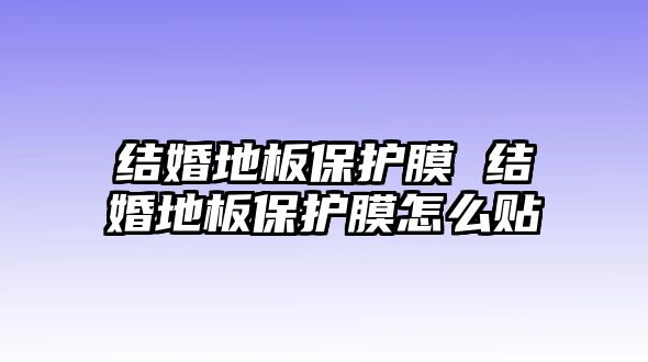 結婚地板保護膜 結婚地板保護膜怎么貼