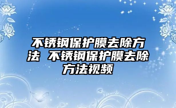 不銹鋼保護膜去除方法 不銹鋼保護膜去除方法視頻