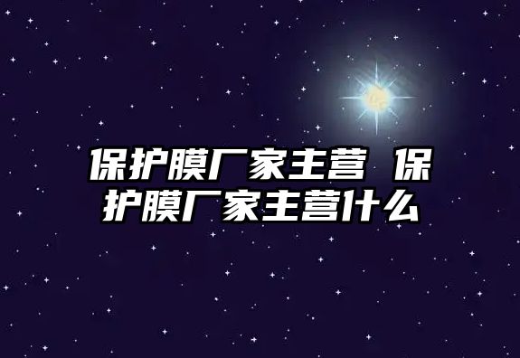 保護膜廠家主營 保護膜廠家主營什么