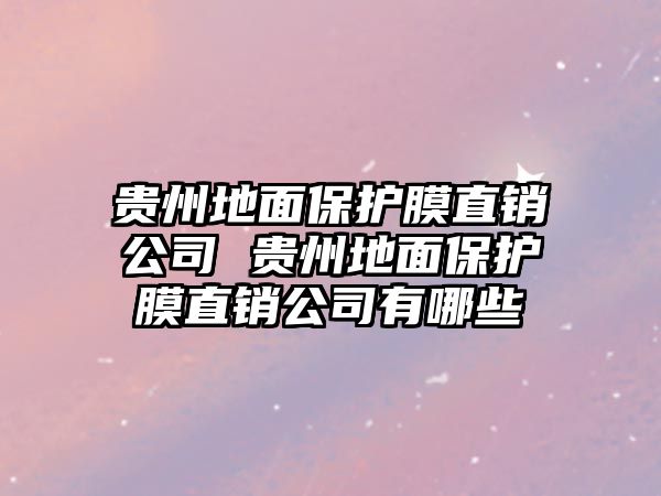 貴州地面保護膜直銷公司 貴州地面保護膜直銷公司有哪些