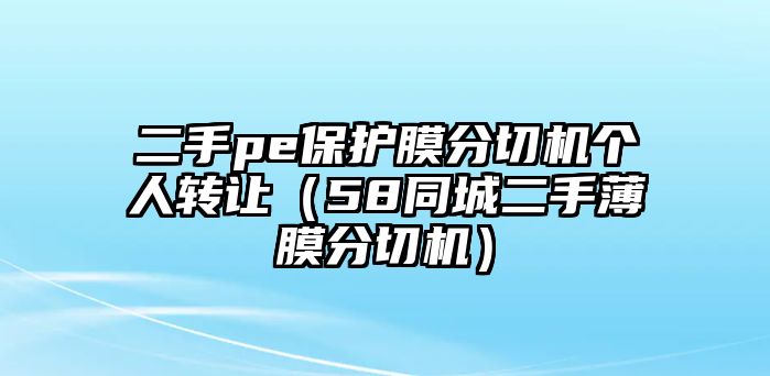 二手pe保護膜分切機個人轉讓（58同城二手薄膜分切機）