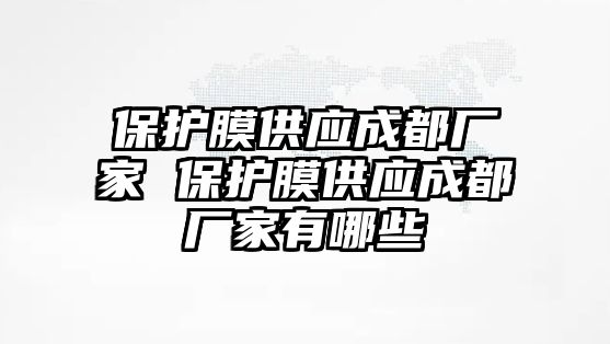 保護膜供應成都廠家 保護膜供應成都廠家有哪些