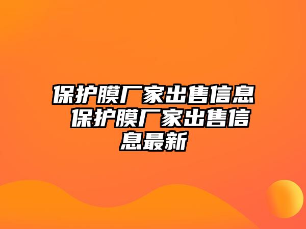 保護膜廠家出售信息 保護膜廠家出售信息最新