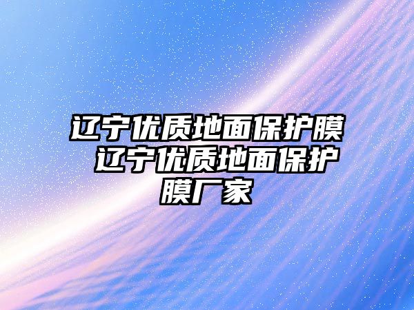 遼寧優質地面保護膜 遼寧優質地面保護膜廠家