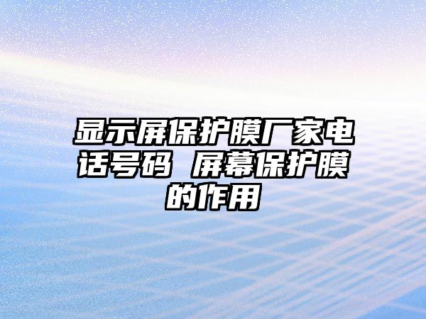 顯示屏保護膜廠家電話號碼 屏幕保護膜的作用