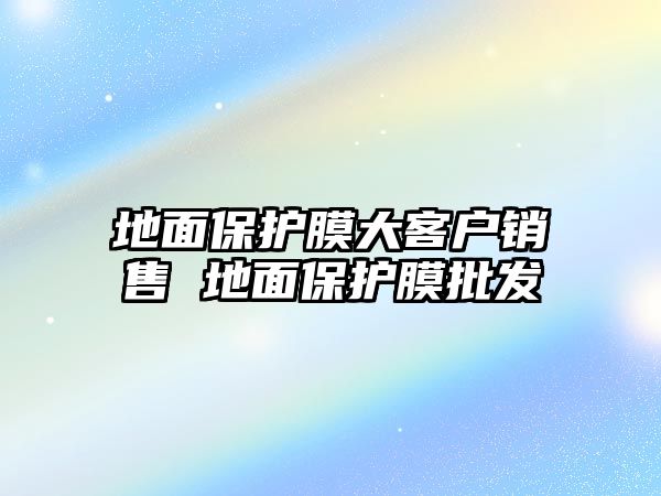 地面保護膜大客戶銷售 地面保護膜批發