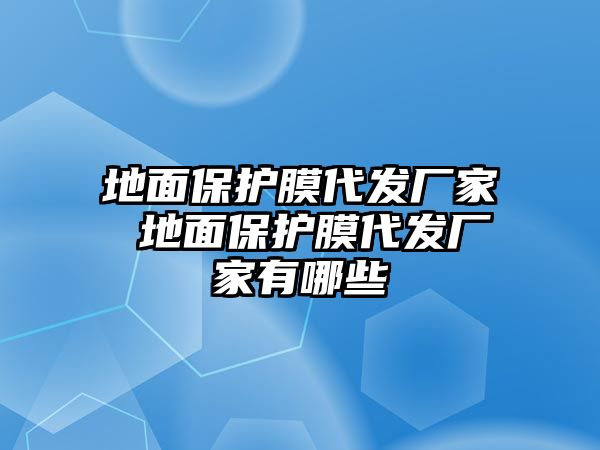 地面保護膜代發廠家 地面保護膜代發廠家有哪些