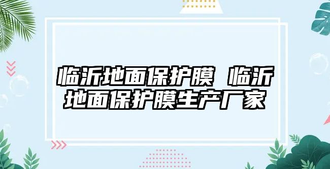 臨沂地面保護膜 臨沂地面保護膜生產廠家