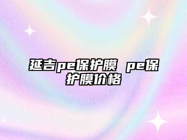 延吉pe保護膜 pe保護膜價格