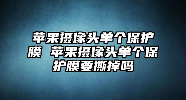 蘋果攝像頭單個保護膜 蘋果攝像頭單個保護膜要撕掉嗎