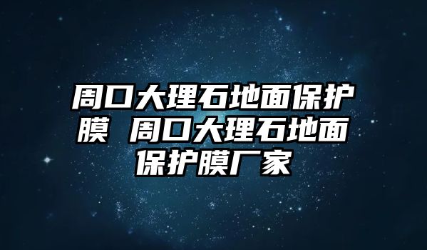 周口大理石地面保護膜 周口大理石地面保護膜廠家