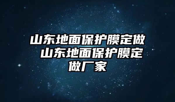 山東地面保護膜定做 山東地面保護膜定做廠家