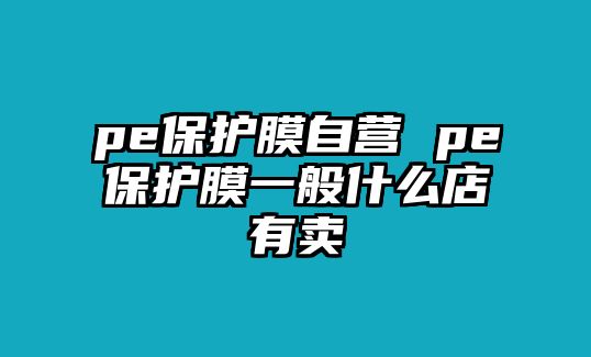 pe保護膜自營 pe保護膜一般什么店有賣