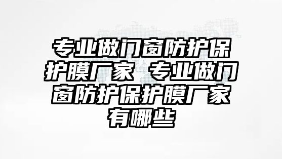 專業做門窗防護保護膜廠家 專業做門窗防護保護膜廠家有哪些