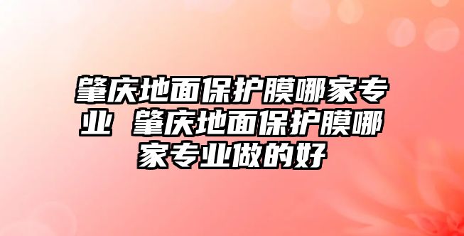 肇慶地面保護膜哪家專業 肇慶地面保護膜哪家專業做的好