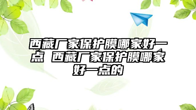 西藏廠家保護膜哪家好一點 西藏廠家保護膜哪家好一點的