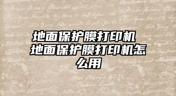 地面保護膜打印機 地面保護膜打印機怎么用