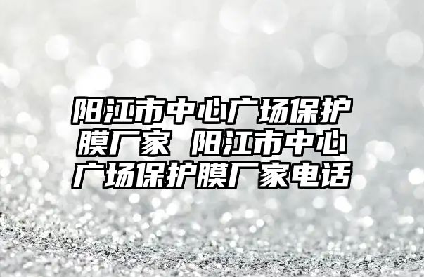 陽江市中心廣場保護膜廠家 陽江市中心廣場保護膜廠家電話