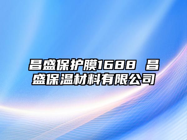 昌盛保護膜1688 昌盛保溫材料有限公司