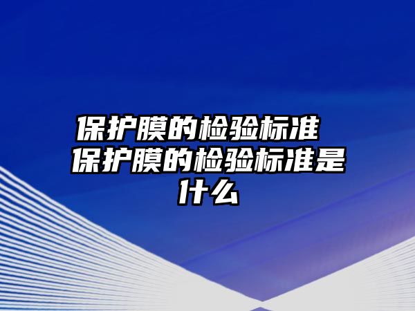 保護膜的檢驗標準 保護膜的檢驗標準是什么