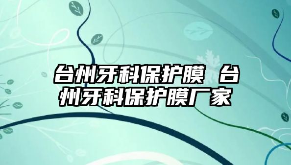 臺州牙科保護膜 臺州牙科保護膜廠家