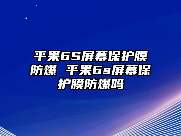 平果6S屏幕保護膜防爆 平果6s屏幕保護膜防爆嗎