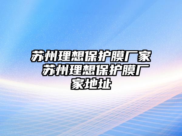 蘇州理想保護膜廠家 蘇州理想保護膜廠家地址