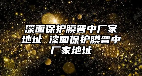 漆面保護膜晉中廠家地址 漆面保護膜晉中廠家地址