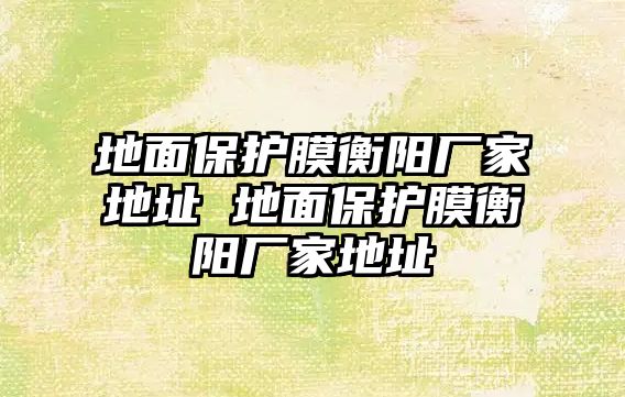 地面保護膜衡陽廠家地址 地面保護膜衡陽廠家地址