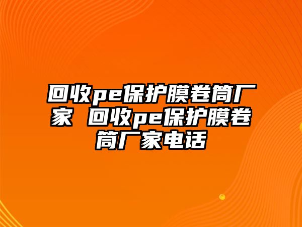 回收pe保護膜卷筒廠家 回收pe保護膜卷筒廠家電話