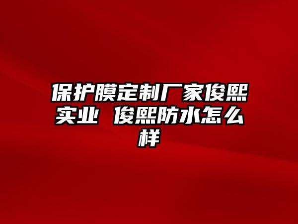 保護膜定制廠家俊熙實業 俊熙防水怎么樣