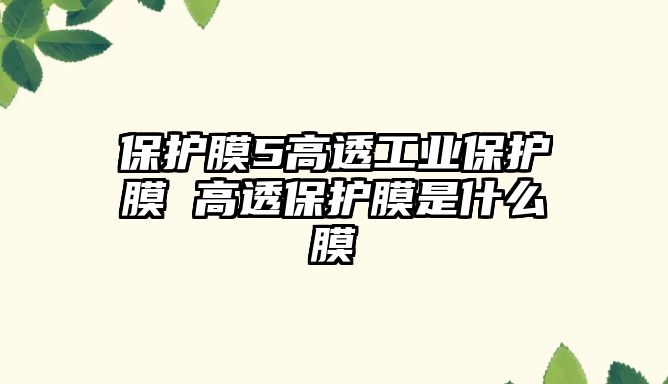 保護膜5高透工業保護膜 高透保護膜是什么膜