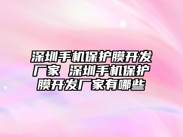 深圳手機保護膜開發廠家 深圳手機保護膜開發廠家有哪些