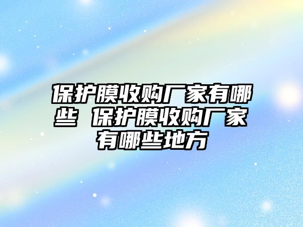 保護膜收購廠家有哪些 保護膜收購廠家有哪些地方