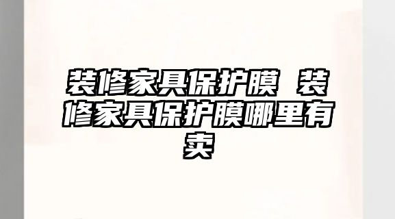 裝修家具保護膜 裝修家具保護膜哪里有賣