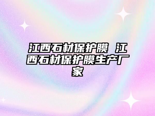 江西石材保護膜 江西石材保護膜生產廠家