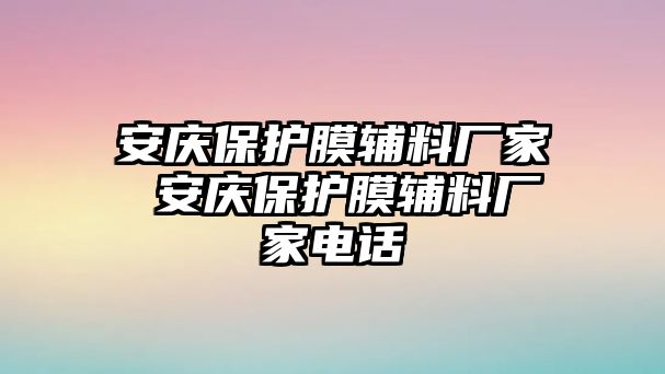 安慶保護膜輔料廠家 安慶保護膜輔料廠家電話