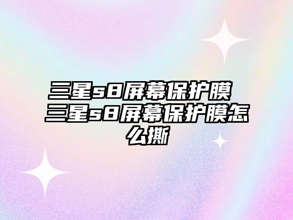 三星s8屏幕保護膜 三星s8屏幕保護膜怎么撕