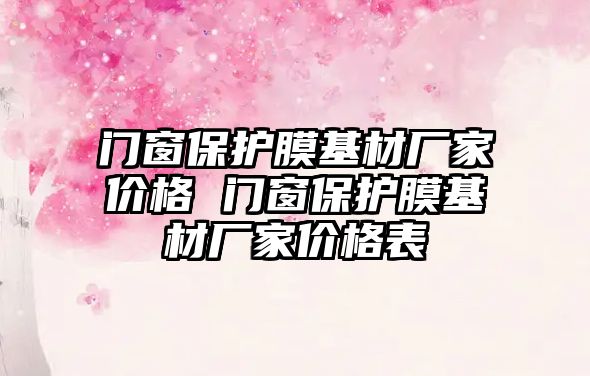 門窗保護膜基材廠家價格 門窗保護膜基材廠家價格表