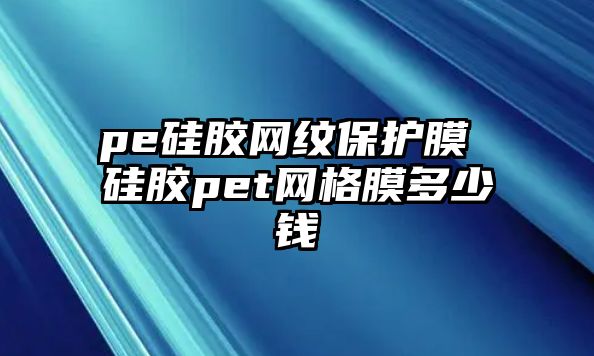 pe硅膠網紋保護膜 硅膠pet網格膜多少錢