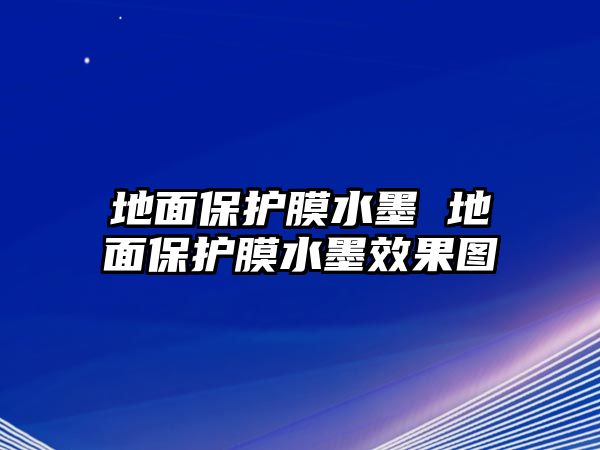 地面保護膜水墨 地面保護膜水墨效果圖