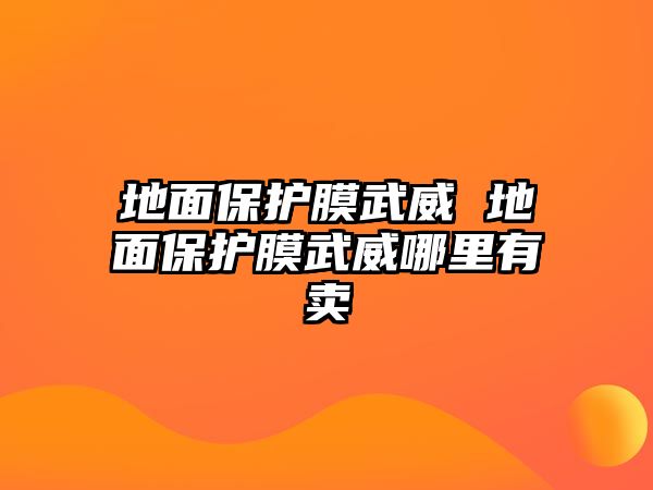 地面保護膜武威 地面保護膜武威哪里有賣