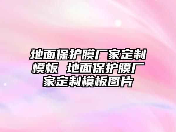 地面保護膜廠家定制模板 地面保護膜廠家定制模板圖片