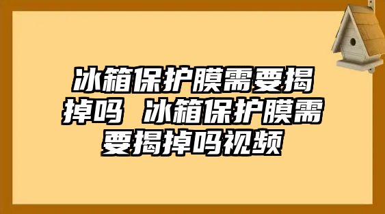 冰箱保護膜需要揭掉嗎 冰箱保護膜需要揭掉嗎視頻