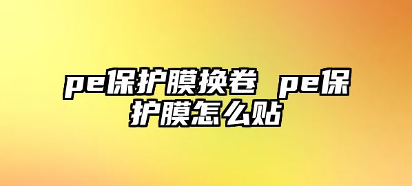 pe保護膜換卷 pe保護膜怎么貼