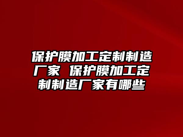 保護膜加工定制制造廠家 保護膜加工定制制造廠家有哪些